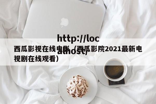 西瓜影视在线电影（西瓜影院2021最新电视剧在线观看）