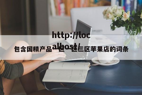 包含国精产品一区一区三区苹果店的词条