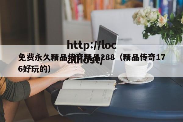 免费永久精品传奇精品288(精品传奇176好玩的)